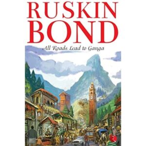 All Roads Lead To Ganga By Ruskin Bond
