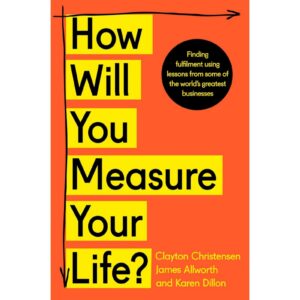 How Will You Measure Your Life By Clayton M. Christensen