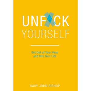 Unfuck Yourself By Gary John Bishop