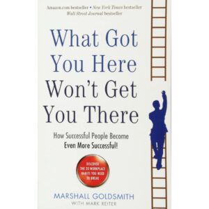 What Got You Here Won't Get You There By Marshall Goldsmith