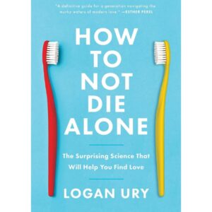 How To Not Die Alone By Logan Ury