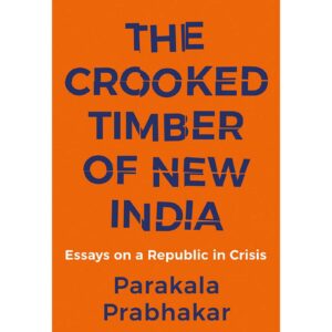 The Crooked Timber Of New India By Parakala Prabhakar