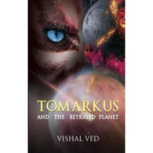 Tomarkus And The Betrayed Planet By Vishal Ved