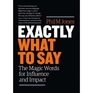 Exactly What to Say : The Magic Words for Influence and Impact by Phil M. Jones