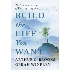 Build The Life You Want By : The Art And Science Of Getting Happier By Arthur C. Brooks Oprah Winfrey