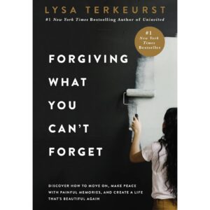 Forgiving What You Can't Forget By Lysa Terkeurst