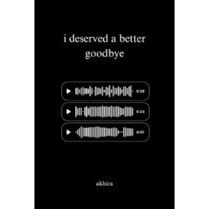 I Deserve A Better Goodbye By Akhira