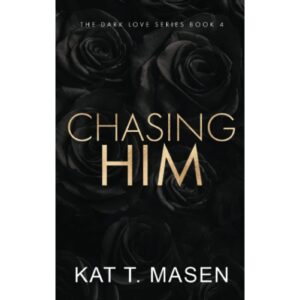 Chasing Him : A Forbidden Second Chance Romance By Kat T. Masen ( The Dark Love Series Book 4 )