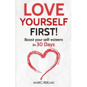 Love Yourself First : Boost your Self-Esteem In 30 Days By Marc Reklau