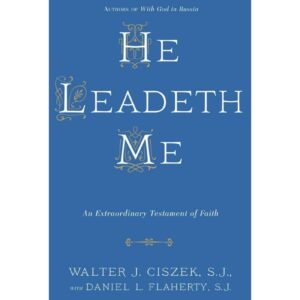 He Leadeth Me : An Extraordinary Testament of Faith by Walter J. Ciszek S.J. with Daniel L. Flaherty S.J
