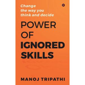 Power Of Ignored Skill : Change The Way You Think And Decide By Manoj Tripathi