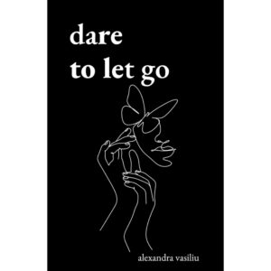 Dare To Let Go By Alexandra Vasiliu
