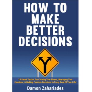 How To Make Better Decisions By Damon Zahariades