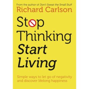Stop Thinking Start Living By Richard Carlson