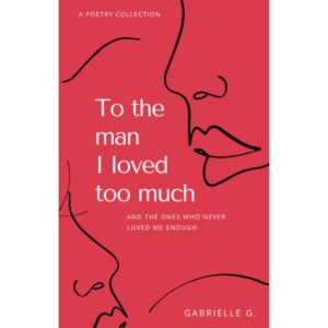 To The Man I Loved Too Much By Gabrielle G.
