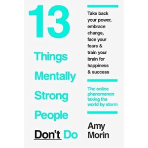 13 Things Mentally Strong People Don't Do By Amy Morin