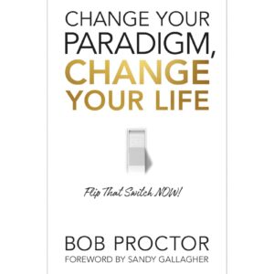 Change Your Paradigm, Change Your Life By Bob Proctor