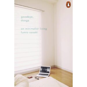 Goodbye, Things : On Minimalist Livng By Fumio Sasaki