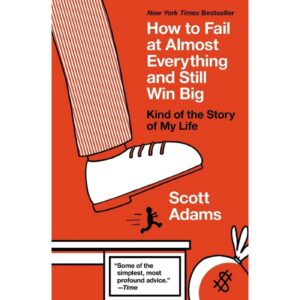 How To Fail At Almost Everything And Still Win Big By Scott Adams