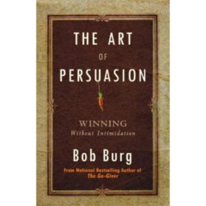 The Art Of Persuasion By Bob Burg