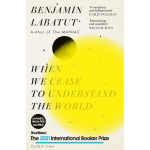 When We Cease To Understand The World By Benjamin Labatut