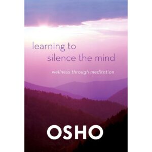 Learning To Silence The Mind : Wellness Through Meditation By OSHO