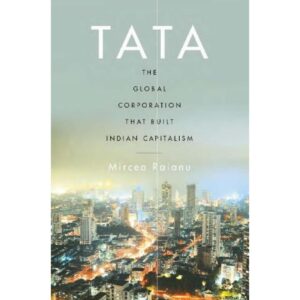 TATA : The Global Corporation That Built Indian Capitalism By Mircea Raianu