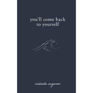 You'll Come Back To Yourself By Michaela Angemeer [POETRY]