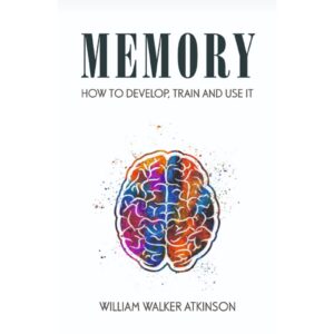 Memory - How To Develop, Train And Use It By William Walker Atkinson
