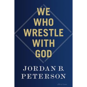 We Who Wrestle With God By Jordan B. Peterson