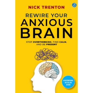 Rewire Your Anxious Brain By Nick Trenton
