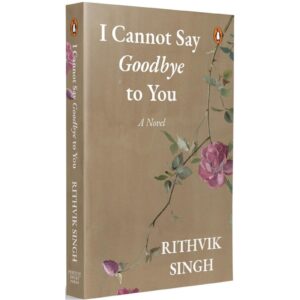 I Cannot Say Goodbye To You By Rithvik Singh