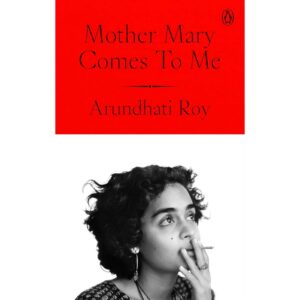 Mother Mary Comes To Me By Arundhati Roy