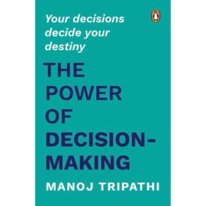 The Power Of Decision-Making By Manoj Tripathi
