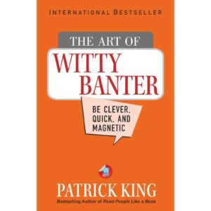 The Art Of Witty Banter : Be Clever, Quick, And Magnetic By Patrick King