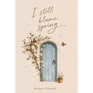 I Still Blame Spring By Baban Chahal (Poetry)